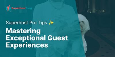 Mastering Exceptional Guest Experiences - Superhost Pro Tips ✨