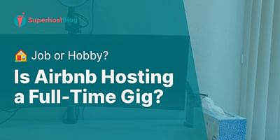 Is Airbnb Hosting a Full-Time Gig? - 🏠 Job or Hobby?