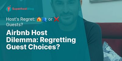 Airbnb Host Dilemma: Regretting Guest Choices? - Host's Regret: 🏠👥 or ❌ Guests?