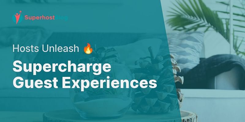 Supercharge Guest Experiences - Hosts Unleash 🔥