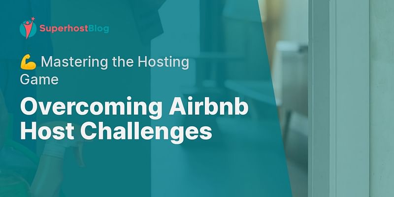 Overcoming Airbnb Host Challenges - 💪 Mastering the Hosting Game