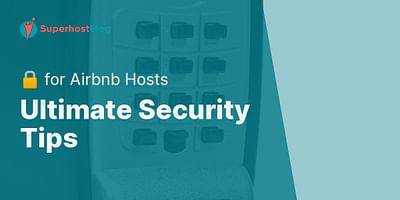Ultimate Security Tips - 🔒 for Airbnb Hosts