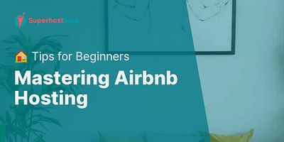 Mastering Airbnb Hosting - 🏠 Tips for Beginners