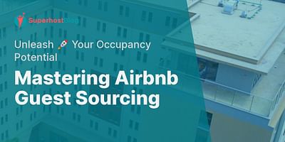 Mastering Airbnb Guest Sourcing - Unleash 🚀 Your Occupancy Potential