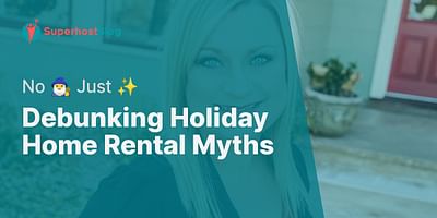 Debunking Holiday Home Rental Myths - No 🧙‍♂️ Just ✨