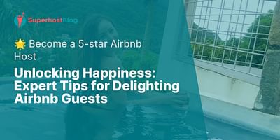 Unlocking Happiness: Expert Tips for Delighting Airbnb Guests - 🌟 Become a 5-star Airbnb Host