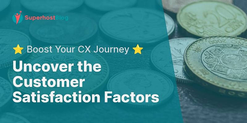 Uncover the Customer Satisfaction Factors - ⭐ Boost Your CX Journey ⭐