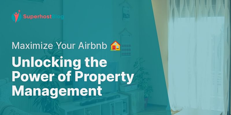 Unlocking the Power of Property Management - Maximize Your Airbnb 🏠