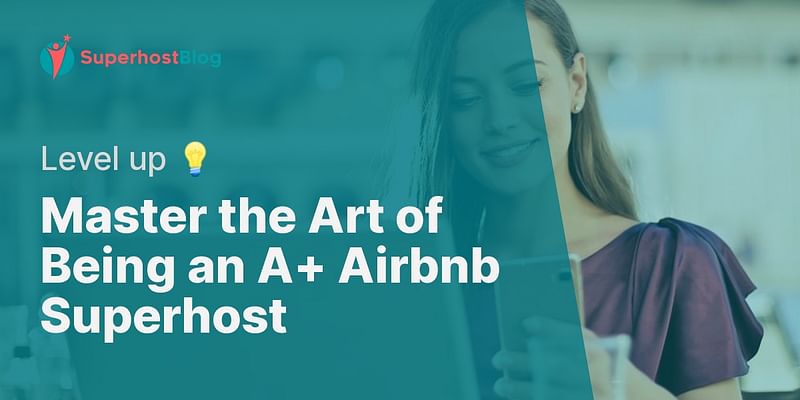 Master the Art of Being an A+ Airbnb Superhost - Level up 💡