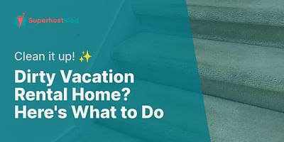 Dirty Vacation Rental Home? Here's What to Do - Clean it up! ✨