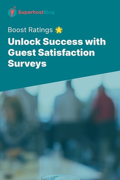 Unlock Success with Guest Satisfaction Surveys - Boost Ratings 🌟