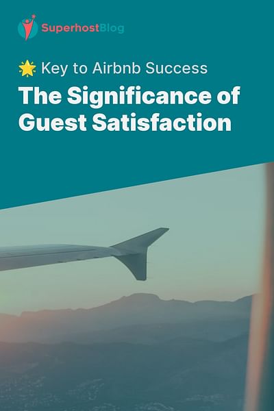 The Significance of Guest Satisfaction - 🌟 Key to Airbnb Success